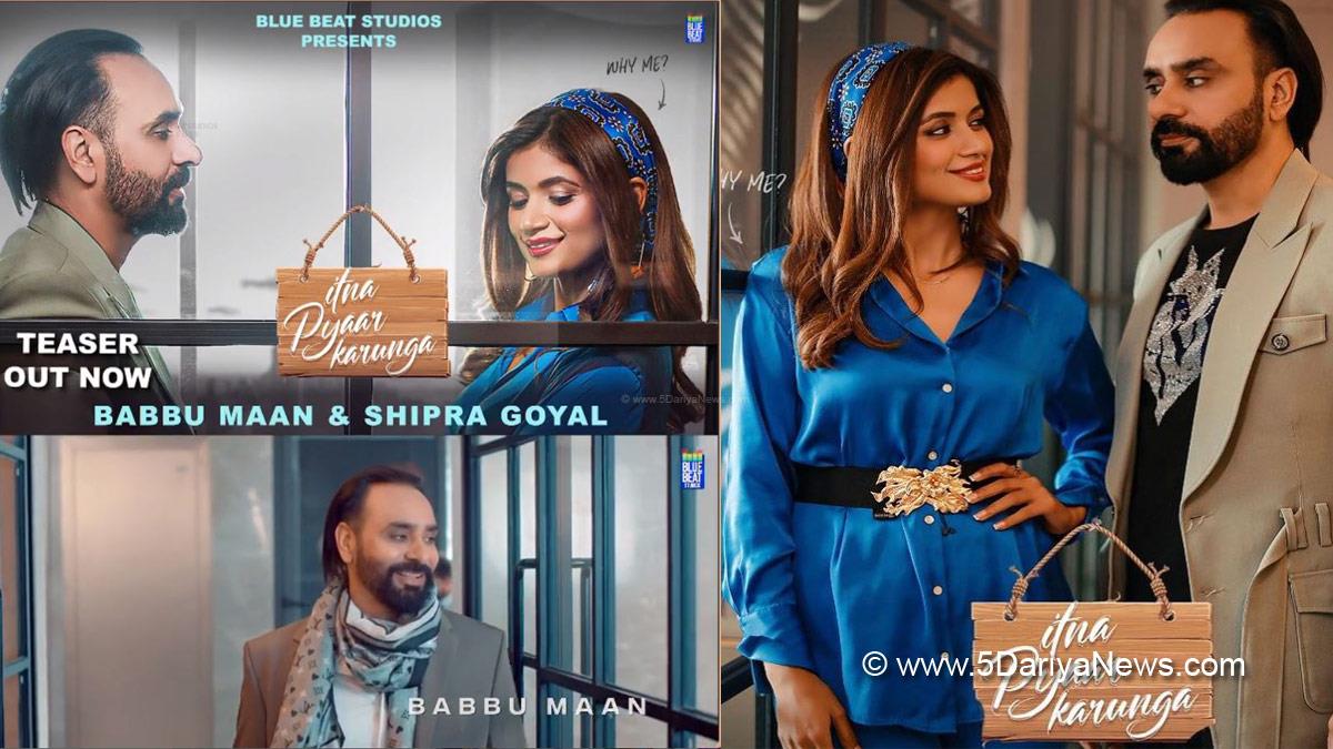 Babbu Maan, Punjabi Singer, Itna Pyaar Karunga, Itna Pyaar Karunga Song, Babbu Maan New Song, Punjabi New Song, New Punjabi Song, Babbu Maan Latest Song, Shipra Goyal, Upcoming Punjabi Songs, Upcoming Punjabi Songs In 2022