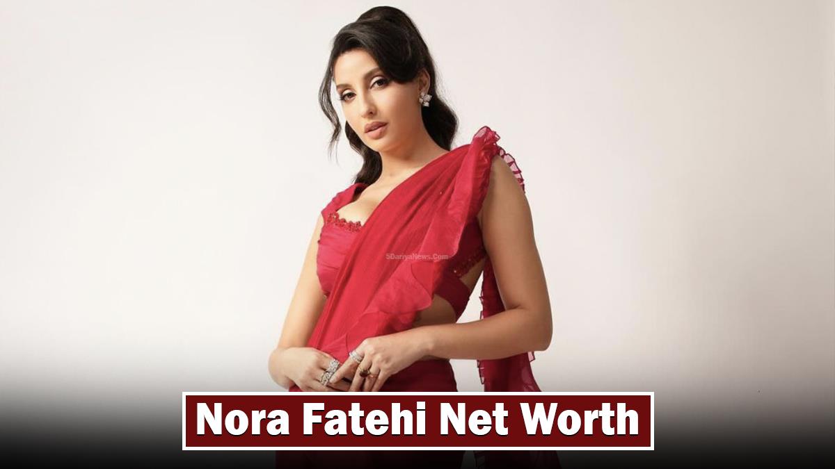 Nora Fatehi Net Worth